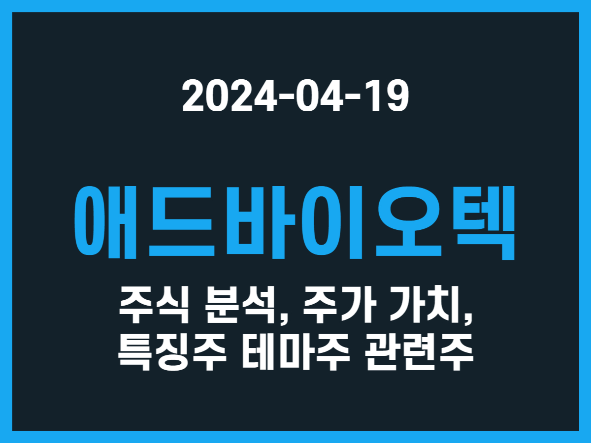 애드바이오텍 주식 분석, 주가 가치, 특징주 테마주 관련주 - 스톡 캐처, 주식 낚시꾼