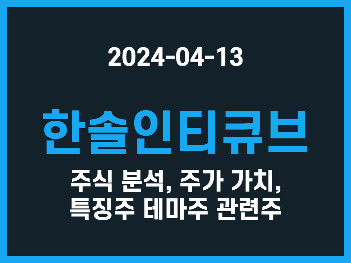 한솔인티큐브 주식 분석, 주가 가치, 특징주 테마주 관련주 - 스톡 캐처, 주식 낚시꾼