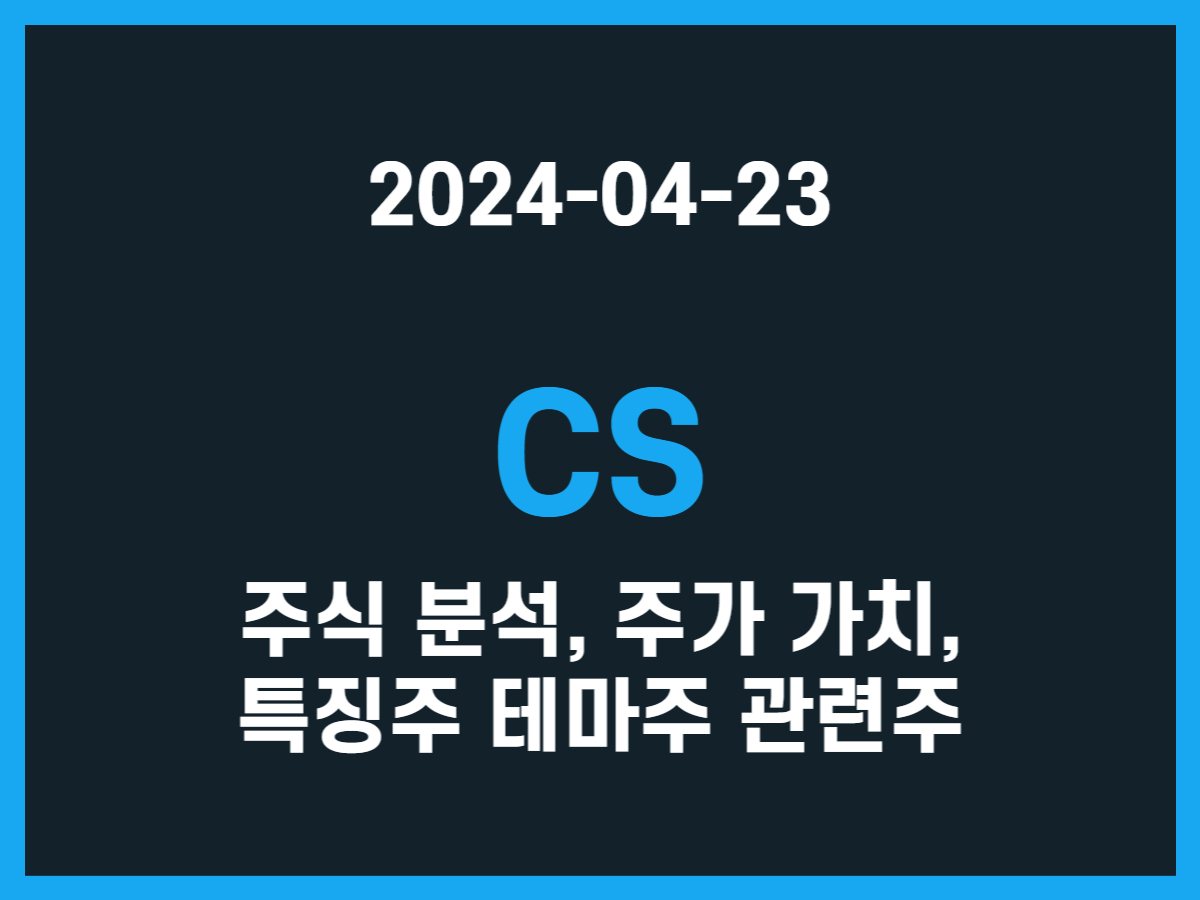 CS 주식 분석, 주가 가치, 특징주 테마주 관련주 - 스톡 캐처, 주식 낚시꾼