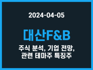 대산F&B 주식 분석, 기업 전망, 관련 테마주 특징주 썸네일