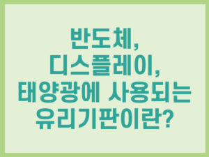 반도체, 디스플레이, 태양광에 사용되는 유리기판이란 썸네일