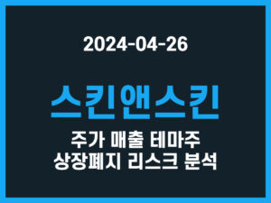 스킨앤스킨 주가 매출 테마주 상장폐지 리스크 분석 썸네일