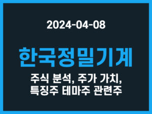 한국정밀기계 주식 분석, 주가 가치, 특징주 테마주 관련주 썸네일