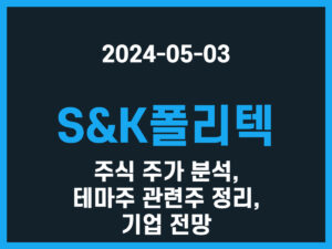 S&K폴리텍 주식 주가 분석, 테마주 관련주 정리, 기업 전망 썸네일