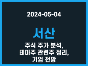 서산 주식 주가 분석, 테마주 관련주 정리, 기업 전망 썸네일