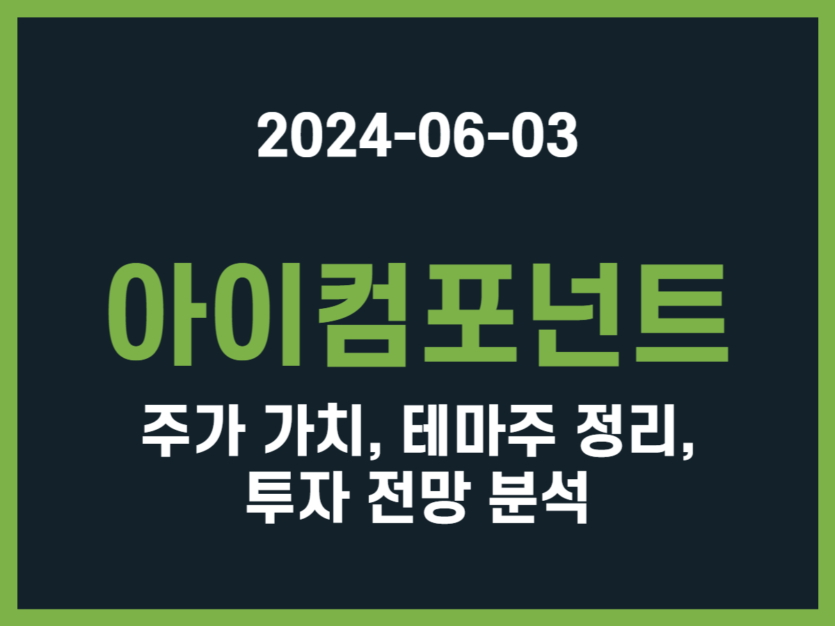 아이컴포넌트 주가 가치, 테마주 정리, 투자 전망 분석 - 스톡 캐처, 주식 낚시꾼