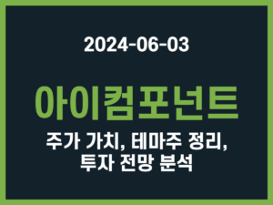 아이컴포넌트 주가 가치, 테마주 정리, 투자 전망 분석 썸네일