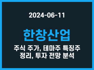 한창산업 주식 주가, 테마주 특징주 정리, 투자 전망 분석 썸네일